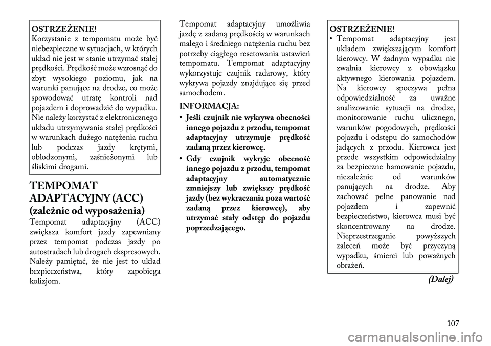 Lancia Thema 2012 Instrukcja obsługi (in Polish) OSTRZEŻENIE!
Korzystanie z tempomatu może być
niebezpieczne w sytuacjach, w których
układ nie jest w stanie utrzymać stałej
prędkości. Prędkość może wzrosnąć do
zbyt wysokiego poziomu Lancia Thema 2012 Instrukcja obsługi (in Polish) OSTRZEŻENIE!
Korzystanie z tempomatu może być
niebezpieczne w sytuacjach, w których
układ nie jest w stanie utrzymać stałej
prędkości. Prędkość może wzrosnąć do
zbyt wysokiego poziomu