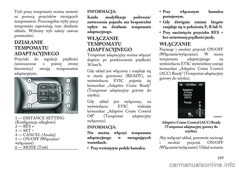 Lancia Thema 2012 Instrukcja obsługi (in Polish) Tryb pracy tempomatu można zmienić
za pomocą przycisków sterujących
tempomatem. Poszczególne tryby pracy
tempomatu zapewniają inne działanie
układu. Wybrany tryb należy zawsze
potwierdzić. Lancia Thema 2012 Instrukcja obsługi (in Polish) Tryb pracy tempomatu można zmienić
za pomocą przycisków sterujących
tempomatem. Poszczególne tryby pracy
tempomatu zapewniają inne działanie
układu. Wybrany tryb należy zawsze
potwierdzić.