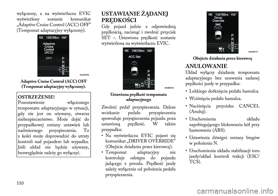 Lancia Thema 2012 Instrukcja obsługi (in Polish) wyłączony, a na wyświetlaczu EVIC
wyświetlony zostanie komunikat
„Adaptive Cruise Control (ACC) OFF”
(Tempomat adaptacyjny wyłączony).OSTRZEŻENIE!
Pozostawienie włączonego
tempomatu ad Lancia Thema 2012 Instrukcja obsługi (in Polish) wyłączony, a na wyświetlaczu EVIC
wyświetlony zostanie komunikat
„Adaptive Cruise Control (ACC) OFF”
(Tempomat adaptacyjny wyłączony).OSTRZEŻENIE!
Pozostawienie włączonego
tempomatu ad