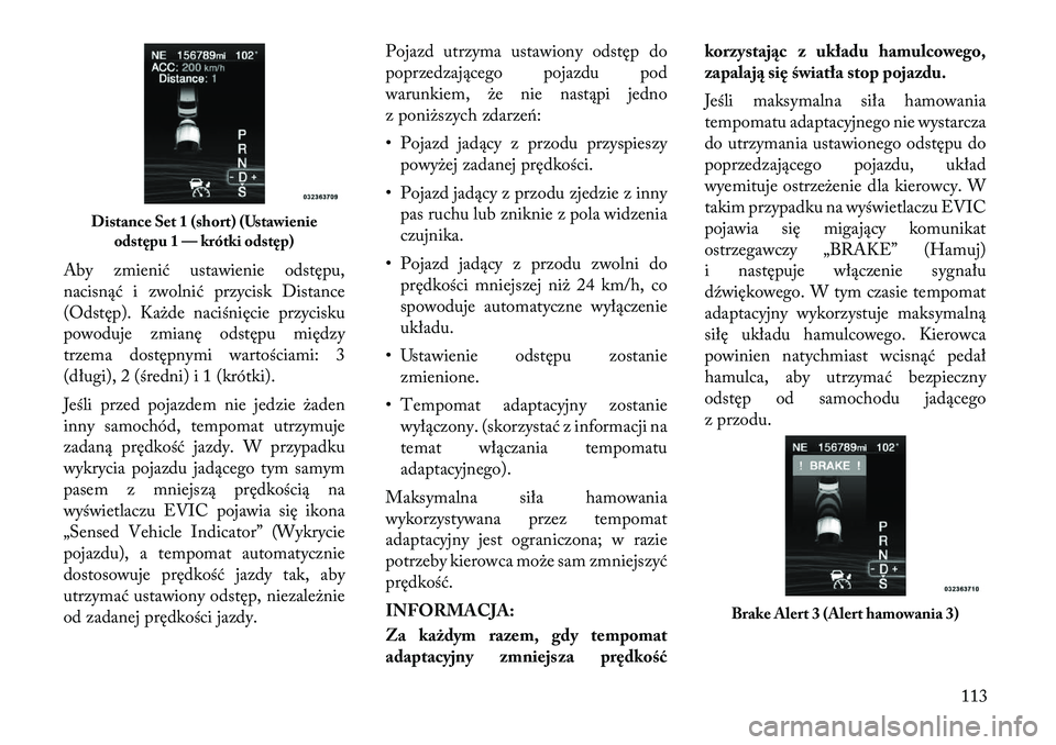 Lancia Thema 2012 Instrukcja obsługi (in Polish) Aby zmienić ustawienie odstępu,
nacisnąć i zwolnić przycisk Distance
(Odstęp). Każde naciśnięcie przycisku
powoduje zmianę odstępu między
trzema dostępnymi wartościami: 3
(długi), 2 ( Lancia Thema 2012 Instrukcja obsługi (in Polish) Aby zmienić ustawienie odstępu,
nacisnąć i zwolnić przycisk Distance
(Odstęp). Każde naciśnięcie przycisku
powoduje zmianę odstępu między
trzema dostępnymi wartościami: 3
(długi), 2 (