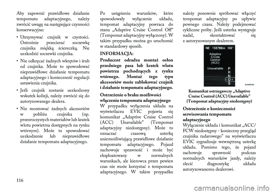 Lancia Thema 2012  Instrukcja obsługi (in Polish) Aby zapewnić prawidłowe działanie 
tempomatu adaptacyjnego, należy
zwrócić uwagę na następujące czynności
konserwacyjne: 
• Utrzymywać czujnik w czystości.Ostrożnie przecierać soczewk