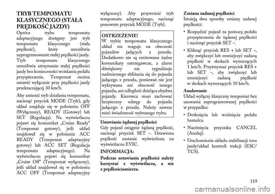 Lancia Thema 2012  Instrukcja obsługi (in Polish) TRYB TEMPOMATU 
KLASYCZNEGO (STAŁA
PRĘDKOŚĆ JAZDY) 
Oprócz trybu tempomatu 
adaptacyjnego dostępny jest tryb
tempomatu klasycznego (stała
prędkość), który umożliwia
zaprogramowanie stałej