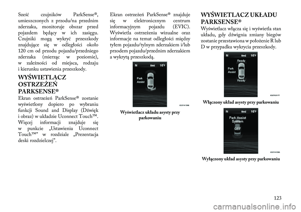 Lancia Thema 2011  Instrukcja obsługi (in Polish) Sześć czujników ParkSense®, 
umieszczonych z przodu/na przednim
zderzaku, monitoruje obszar przed
pojazdem będący w ich zasięgu.
Czujniki mogą wykryć przeszkody
znajdujące się w odległośc