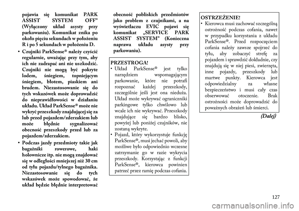 Lancia Thema 2012  Instrukcja obsługi (in Polish) pojawia się komunikat PARK 
ASSIST SYSTEM OFF”
(Wyłączony układ asysty przy
parkowaniu). Komunikat znika po
około pięciu sekundach w położeniu
R i po 5 sekundach w położeniu D.
• Czujnik