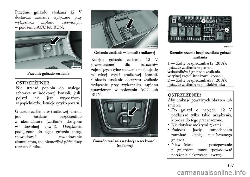 Lancia Thema 2012  Instrukcja obsługi (in Polish) Przednie gniazdo zasilania 12 V 
dostarcza zasilanie wyłącznie przy
wyłączniku zapłonu ustawionym
w położeniu ACC lub RUN.OSTRZEŻENIE! 
Nie strącać popiołu do małego 
schowka w środkowej 