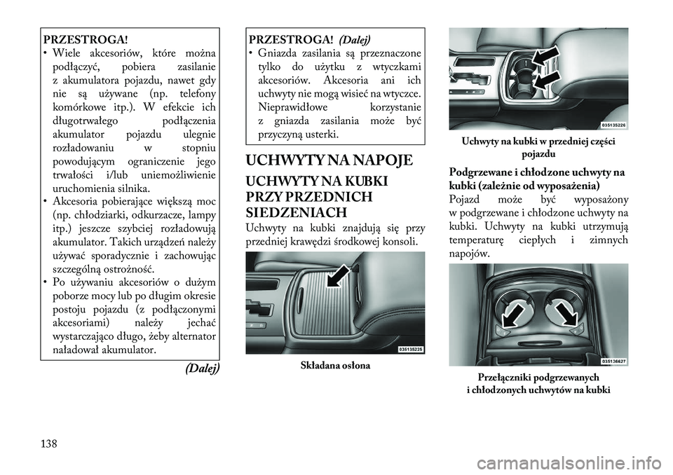 Lancia Thema 2012  Instrukcja obsługi (in Polish) PRZESTROGA! 
• Wiele akcesoriów, które możnapodłączyć, pobiera zasilanie 
z akumulatora pojazdu, nawet gdy
nie są używane (np. telefony
komórkowe itp.). W efekcie ich
długotrwałego podł