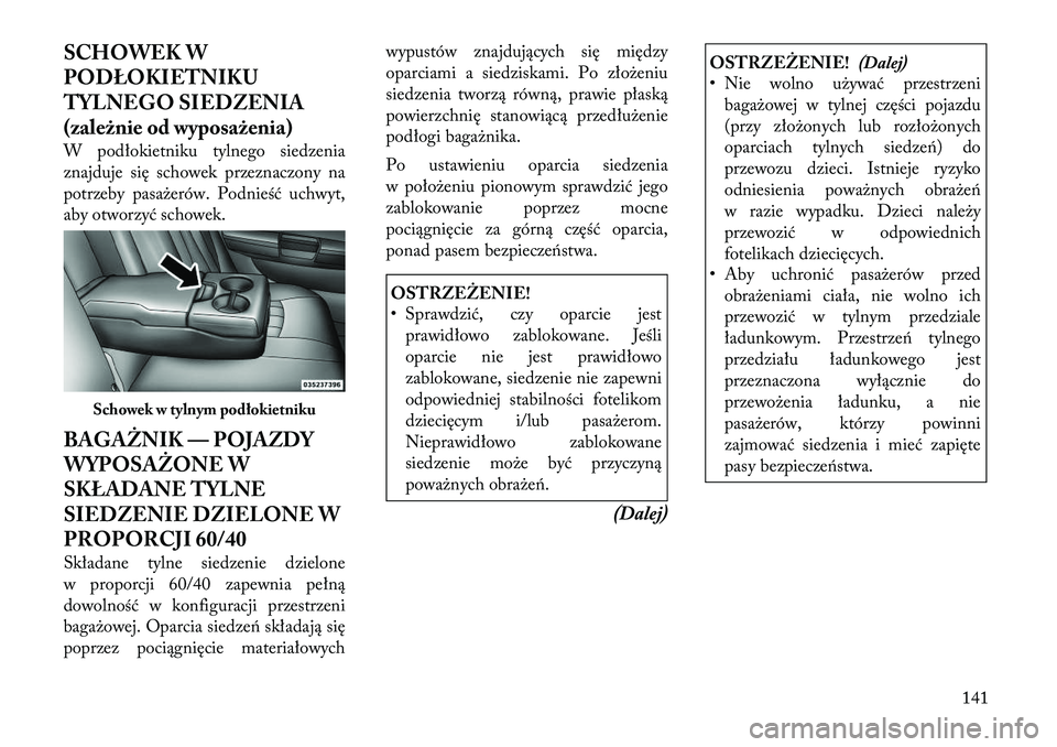 Lancia Thema 2012  Instrukcja obsługi (in Polish) SCHOWEK W 
PODŁOKIETNIKU
TYLNEGO SIEDZENIA
(zależnie od wyposażenia) 
W podłokietniku tylnego siedzenia 
znajduje się schowek przeznaczony na
potrzeby pasażerów. Podnieść uchwyt,
aby otworzy