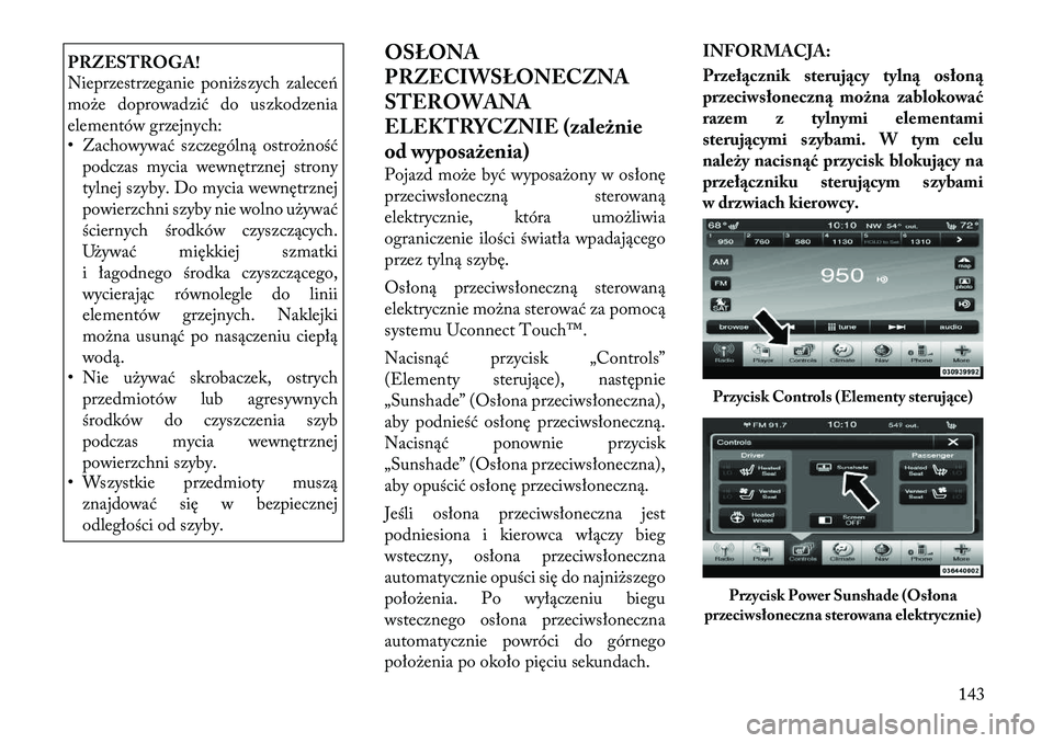 Lancia Thema 2012  Instrukcja obsługi (in Polish) PRZESTROGA! 
Nieprzestrzeganie poniższych zaleceń 
może doprowadzić do uszkodzenia
elementów grzejnych: 
• Zachowywać szczególną ostrożnośćpodczas mycia wewnętrznej strony 
tylnej szyby.