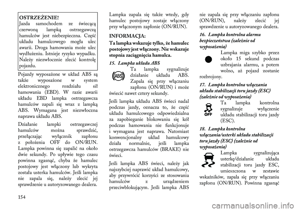Lancia Thema 2012  Instrukcja obsługi (in Polish) OSTRZEŻENIE! 
Jazda samochodem ze świecącą 
czerwoną lampką ostrzegawczą
hamulców jest niebezpieczna. Część
układu hamulcowego mogła ulec
awarii. Droga hamowania może ulec
wydłużeniu. 