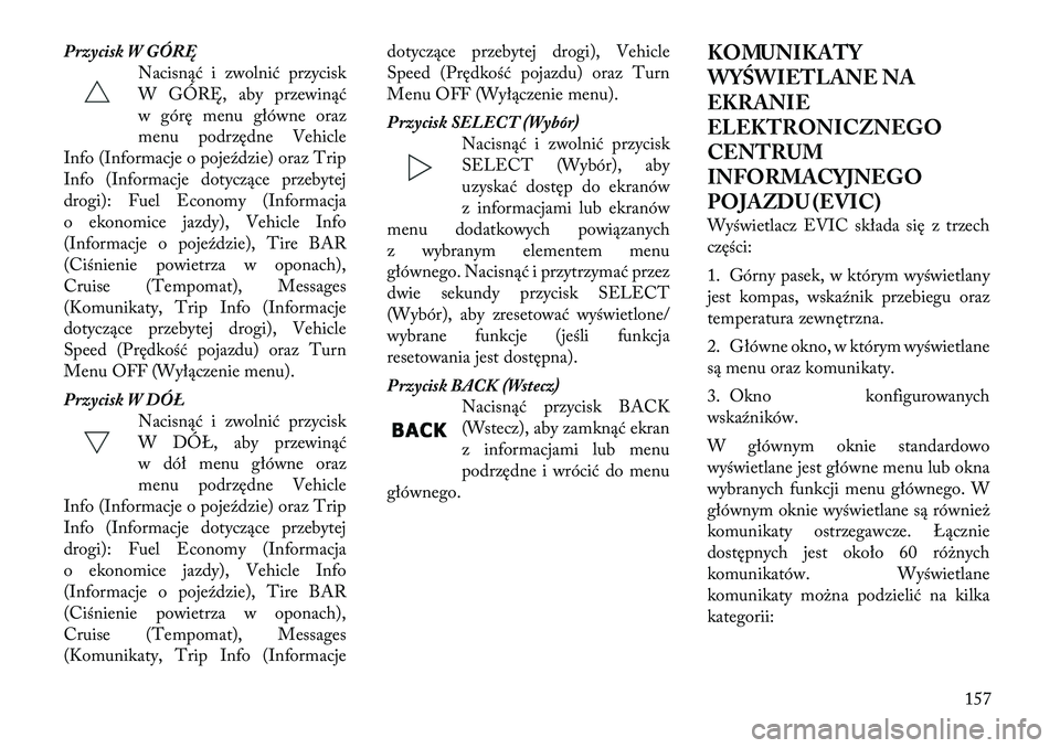 Lancia Thema 2012 Instrukcja obsługi (in Polish) Przycisk W GÓRĘNacisnąć i zwolnić przycisk
W GÓRĘ, aby przewinąć
w górę menu główne oraz
menu podrzędne Vehicle
Info (Informacje o pojeździe) oraz Trip
Info (Informacje dotyczące prze Lancia Thema 2012 Instrukcja obsługi (in Polish) Przycisk W GÓRĘNacisnąć i zwolnić przycisk
W GÓRĘ, aby przewinąć
w górę menu główne oraz
menu podrzędne Vehicle
Info (Informacje o pojeździe) oraz Trip
Info (Informacje dotyczące prze