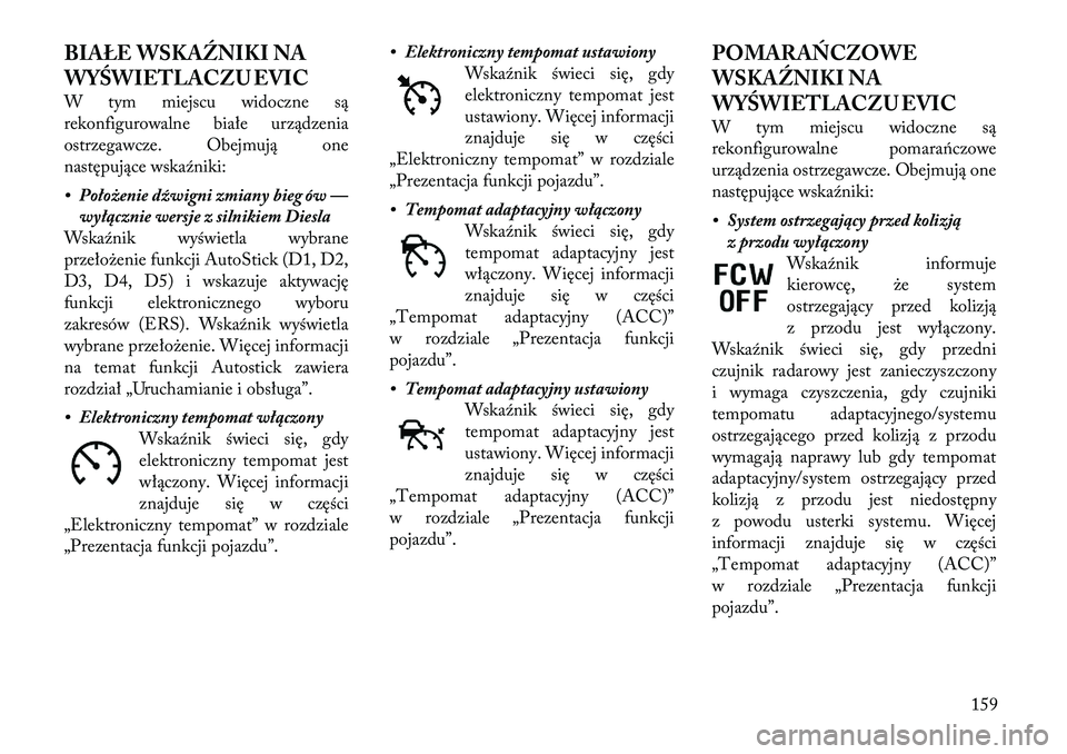 Lancia Thema 2012 Instrukcja obsługi (in Polish) BIAŁE WSKAŹNIKI NA
WYŚWIETLACZU EVIC
W tym miejscu widoczne są
rekonfigurowalne białe urządzenia
ostrzegawcze. Obejmują one
następujące wskaźniki:
• Położenie dźwigni zmiany bieg ó Lancia Thema 2012 Instrukcja obsługi (in Polish) BIAŁE WSKAŹNIKI NA
WYŚWIETLACZU EVIC
W tym miejscu widoczne są
rekonfigurowalne białe urządzenia
ostrzegawcze. Obejmują one
następujące wskaźniki:
• Położenie dźwigni zmiany bieg ó