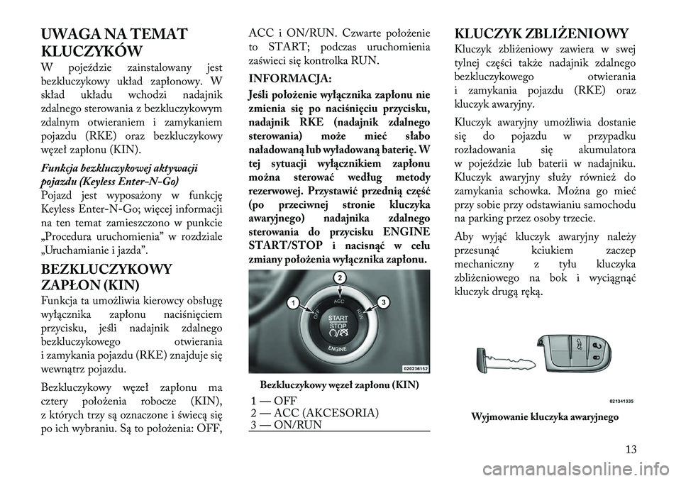 Lancia Thema 2012  Instrukcja obsługi (in Polish) UWAGA NA TEMAT 
KLUCZYKÓW 
W pojeździe zainstalowany jest 
bezkluczykowy układ zapłonowy. W
skład układu wchodzi nadajnik
zdalnego sterowania z bezkluczykowym
zdalnym otwieraniem i zamykaniem
po