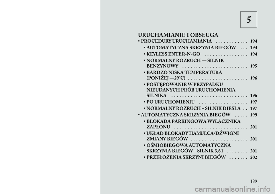Lancia Thema 2011  Instrukcja obsługi (in Polish) 5
URUCHAMIANIE I OBSŁUGA 
• PROCEDURY URUCHAMIANIA . . . . . . . . . . . . 194 • AUTOMATYCZNA SKRZYNIA BIEGÓW . . . 194 
• KEYLESS ENTER-N-GO . . . . . . . . . . . . . . . . 194
• NORMALNY R