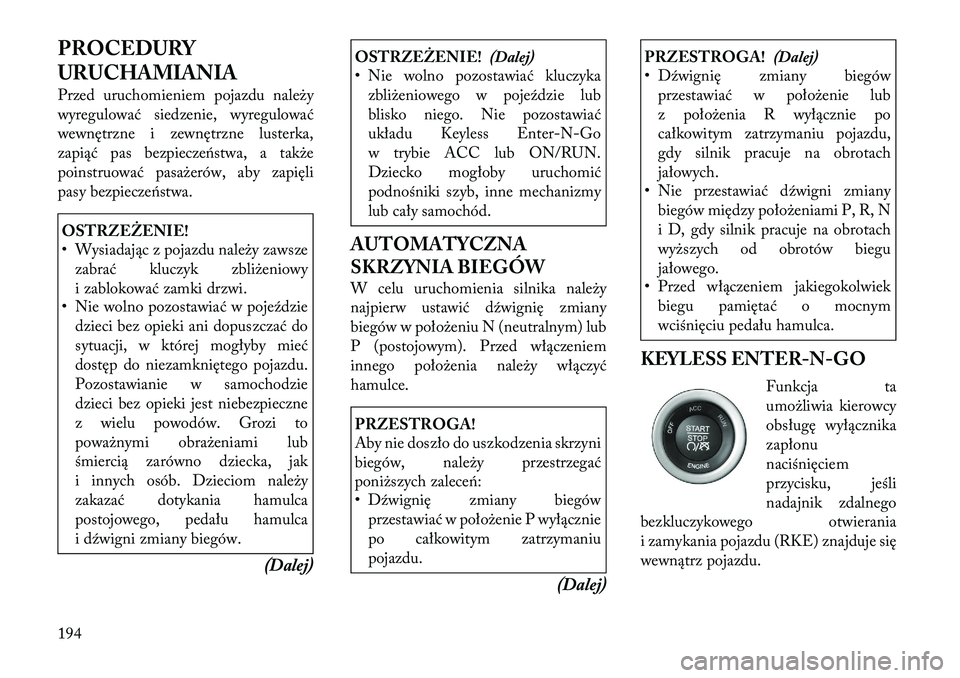 Lancia Thema 2012 Instrukcja obsługi (in Polish) PROCEDURY
URUCHAMIANIA
Przed uruchomieniem pojazdu należy
wyregulować siedzenie, wyregulować
wewnętrzne i zewnętrzne lusterka,
zapiąć pas bezpieczeństwa, a także
poinstruować pasażerów, Lancia Thema 2012 Instrukcja obsługi (in Polish) PROCEDURY
URUCHAMIANIA
Przed uruchomieniem pojazdu należy
wyregulować siedzenie, wyregulować
wewnętrzne i zewnętrzne lusterka,
zapiąć pas bezpieczeństwa, a także
poinstruować pasażerów,