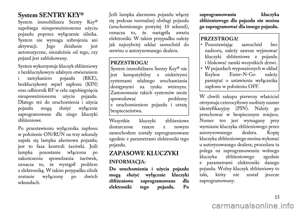 Lancia Thema 2012 Instrukcja obsługi (in Polish) System SENTRY KEY®
System immobilizera Sentry Key®
zapobiega nieupoważnionemu użyciu
pojazdu poprzez wyłączenie silnika.
System nie wymaga uzbrojenia ani
aktywacji. Jego działanie jest
automa Lancia Thema 2012 Instrukcja obsługi (in Polish) System SENTRY KEY®
System immobilizera Sentry Key®
zapobiega nieupoważnionemu użyciu
pojazdu poprzez wyłączenie silnika.
System nie wymaga uzbrojenia ani
aktywacji. Jego działanie jest
automa