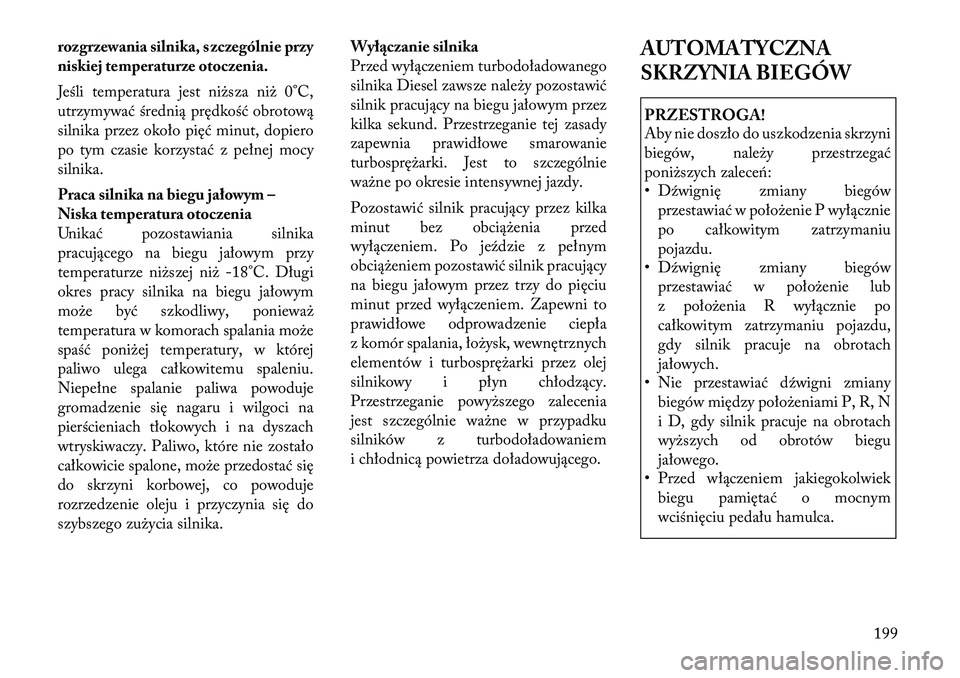 Lancia Thema 2012  Instrukcja obsługi (in Polish) rozgrzewania silnika, szczególnie przy 
niskiej temperaturze otoczenia. 
Jeśli temperatura jest niższa niż 0°C, 
utrzymywać średnią prędkość obrotową
silnika przez około pięć minut, dop