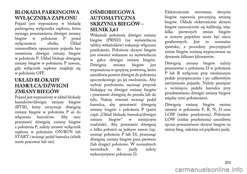 Lancia Thema 2011  Instrukcja obsługi (in Polish) BLOKADA PARKINGOWA 
WYŁĄCZNIKA ZAPŁONU 
Pojazd jest wyposażony w blokadę 
parkingową wyłącznika zapłonu, która
wymaga przestawienia dźwigni zmiany
biegów w położenie P przed
wyłączenie