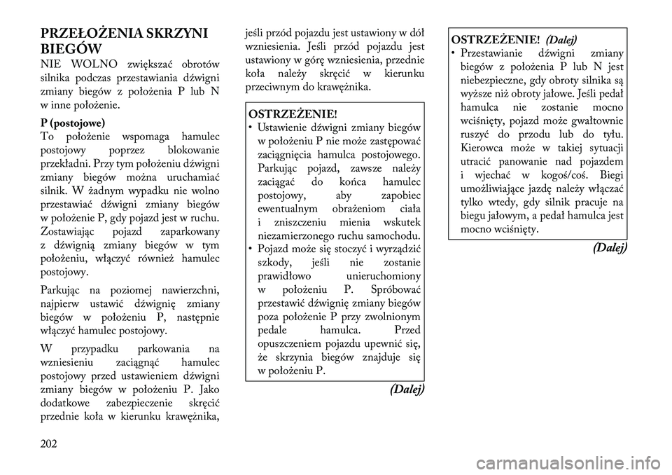 Lancia Thema 2011  Instrukcja obsługi (in Polish) PRZEŁOŻENIA SKRZYNI 
BIEGÓW 
NIE WOLNO zwiększać obrotów 
silnika podczas przestawiania dźwigni
zmiany biegów z położenia P lub N
w inne położenie. 
P (postojowe) 
To położenie wspomaga 