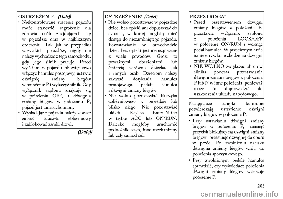 Lancia Thema 2012  Instrukcja obsługi (in Polish) OSTRZEŻENIE!(Dalej)
• Niekontrolowane ruszenie pojazdu
może stanowić zagrożenie dla 
zdrowia osób znajdujących się
w pojeździe oraz w najbliższym
otoczeniu. Tak jak w przypadku
wszystkich p