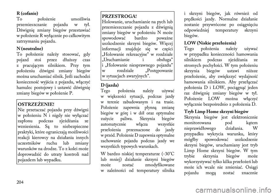 Lancia Thema 2012  Instrukcja obsługi (in Polish) R (cofanie) 
To położenie umożliwia
przemieszczanie pojazdu w tył.
Dźwignię zmiany biegów przestawiać
w położenie R wyłącznie po całkowitym
zatrzymaniu pojazdu. 
N (neutralne) 
To położ