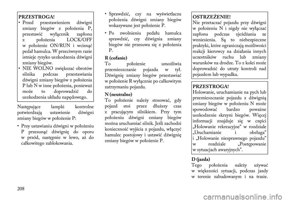 Lancia Thema 2012 Instrukcja obsługi (in Polish) PRZESTROGA!
• Przed przestawieniem dźwignizmiany biegów z położenia P,
przestawić wyłącznik zapłonu
z położenia LOCK/OFF
w położenie ON/RUN i wcisnąć
pedał hamulca. W przeciwnym raz Lancia Thema 2012 Instrukcja obsługi (in Polish) PRZESTROGA!
• Przed przestawieniem dźwignizmiany biegów z położenia P,
przestawić wyłącznik zapłonu
z położenia LOCK/OFF
w położenie ON/RUN i wcisnąć
pedał hamulca. W przeciwnym raz