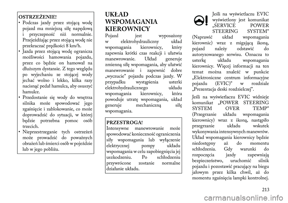 Lancia Thema 2011  Instrukcja obsługi (in Polish) OSTRZEŻENIE! 
• Podczas jazdy przez stojącą wodępojazd ma mniejszą siłę napędową 
i przyczepność niż normalnie.
Przejeżdżając przez stojącą wodę nie
przekraczać prędkości 8 km/h