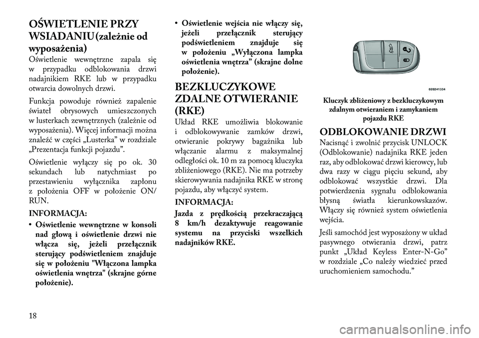 Lancia Thema 2011  Instrukcja obsługi (in Polish) OŚWIETLENIE PRZY 
WSIADANIU (zależnie od
wyposażenia) 
Oświetlenie wewnętrzne zapala się 
w przypadku odblokowania drzwi
nadajnikiem RKE lub w przypadku
otwarcia dowolnych drzwi. 
Funkcja powodu