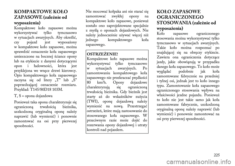 Lancia Thema 2012 Instrukcja obsługi (in Polish) KOMPAKTOWE KOŁO
ZAPASOWE (zależnie od
wyposażenia)
Kompaktowe koło zapasowe można
wykorzystywać tylko tymczasowo
w sytuacjach awaryjnych. Aby określić,
czy pojazd jest wyposażony
w kompakt Lancia Thema 2012 Instrukcja obsługi (in Polish) KOMPAKTOWE KOŁO
ZAPASOWE (zależnie od
wyposażenia)
Kompaktowe koło zapasowe można
wykorzystywać tylko tymczasowo
w sytuacjach awaryjnych. Aby określić,
czy pojazd jest wyposażony
w kompakt