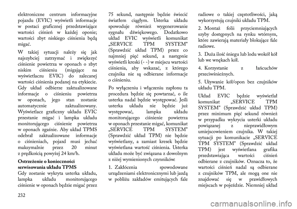Lancia Thema 2012 Instrukcja obsługi (in Polish) elektroniczne centrum informacyjne
pojazdu (EVIC) wyświetli informacje
w postaci graficznej przedstawiające
wartości ciśnień w każdej oponie;
wartości zbyt niskiego ciśnienia będą
migać.
Lancia Thema 2012 Instrukcja obsługi (in Polish) elektroniczne centrum informacyjne
pojazdu (EVIC) wyświetli informacje
w postaci graficznej przedstawiające
wartości ciśnień w każdej oponie;
wartości zbyt niskiego ciśnienia będą
migać.