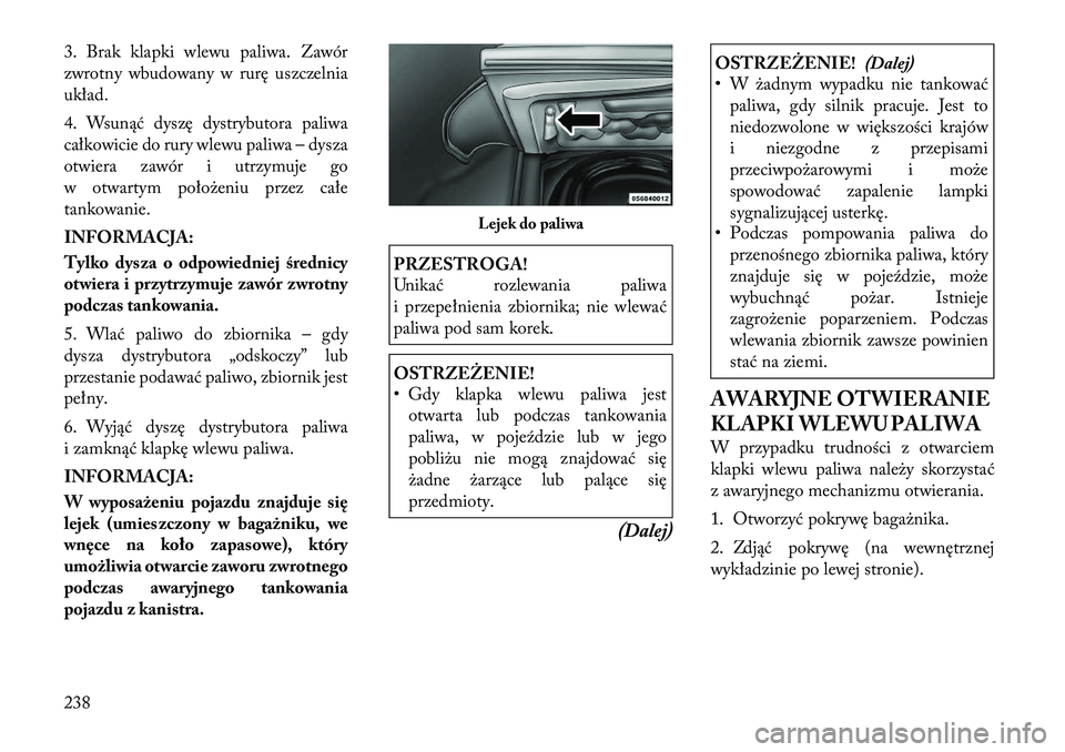 Lancia Thema 2012 Instrukcja obsługi (in Polish) 3. Brak klapki wlewu paliwa. Zawór
zwrotny wbudowany w rurę uszczelnia
układ.
4. Wsunąć dyszę dystrybutora paliwa
całkowicie do rury wlewu paliwa – dysza
otwiera zawór i utrzymuje go
w ot Lancia Thema 2012 Instrukcja obsługi (in Polish) 3. Brak klapki wlewu paliwa. Zawór
zwrotny wbudowany w rurę uszczelnia
układ.
4. Wsunąć dyszę dystrybutora paliwa
całkowicie do rury wlewu paliwa – dysza
otwiera zawór i utrzymuje go
w ot