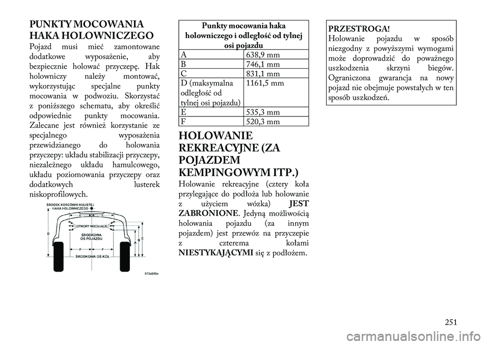 Lancia Thema 2012 Instrukcja obsługi (in Polish) PUNKTY MOCOWANIA
HAKA HOLOWNICZEGO
Pojazd musi mieć zamontowane
dodatkowe wyposażenie, aby
bezpiecznie holować przyczepę. Hak
holowniczy należy montować,
wykorzystując specjalne punkty
mocow Lancia Thema 2012 Instrukcja obsługi (in Polish) PUNKTY MOCOWANIA
HAKA HOLOWNICZEGO
Pojazd musi mieć zamontowane
dodatkowe wyposażenie, aby
bezpiecznie holować przyczepę. Hak
holowniczy należy montować,
wykorzystując specjalne punkty
mocow