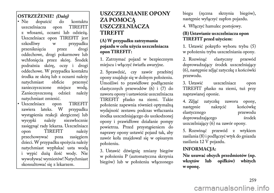 Lancia Thema 2012 Instrukcja obsługi (in Polish) OSTRZEŻENIE!(Dalej)
• Nie dopuścić do kontaktu
uszczelniacza opon TIREFIT
z włosami, oczami lub odzieżą.
Uszczelniacz opon TIREFIT jest
szkodliwy w przypadku
przeniknięcia przez drogi
oddech Lancia Thema 2012 Instrukcja obsługi (in Polish) OSTRZEŻENIE!(Dalej)
• Nie dopuścić do kontaktu
uszczelniacza opon TIREFIT
z włosami, oczami lub odzieżą.
Uszczelniacz opon TIREFIT jest
szkodliwy w przypadku
przeniknięcia przez drogi
oddech