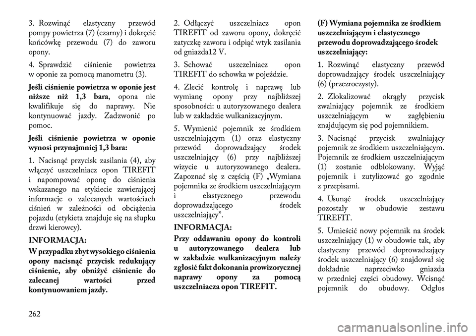 Lancia Thema 2012 Instrukcja obsługi (in Polish) 3. Rozwinąć elastyczny przewód
pompy powietrza (7) (czarny) i dokręcić
końcówkę przewodu (7) do zaworu
opony.
4. Sprawdzić ciśnienie powietrza
w oponie za pomocą manometru (3).
Jeśli c Lancia Thema 2012 Instrukcja obsługi (in Polish) 3. Rozwinąć elastyczny przewód
pompy powietrza (7) (czarny) i dokręcić
końcówkę przewodu (7) do zaworu
opony.
4. Sprawdzić ciśnienie powietrza
w oponie za pomocą manometru (3).
Jeśli c