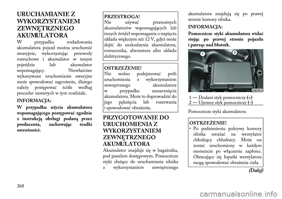 Lancia Thema 2012 Instrukcja obsługi (in Polish) URUCHAMIANIE Z
WYKORZYSTANIEM
ZEWNĘTRZNEGO
AKUMULATORA
W przypadku rozładowania
akumulatora pojazd można uruchomić
awaryjnie, wykorzystując przewody
rozruchowe i akumulator w innym
pojeździe Lancia Thema 2012 Instrukcja obsługi (in Polish) URUCHAMIANIE Z
WYKORZYSTANIEM
ZEWNĘTRZNEGO
AKUMULATORA
W przypadku rozładowania
akumulatora pojazd można uruchomić
awaryjnie, wykorzystując przewody
rozruchowe i akumulator w innym
pojeździe