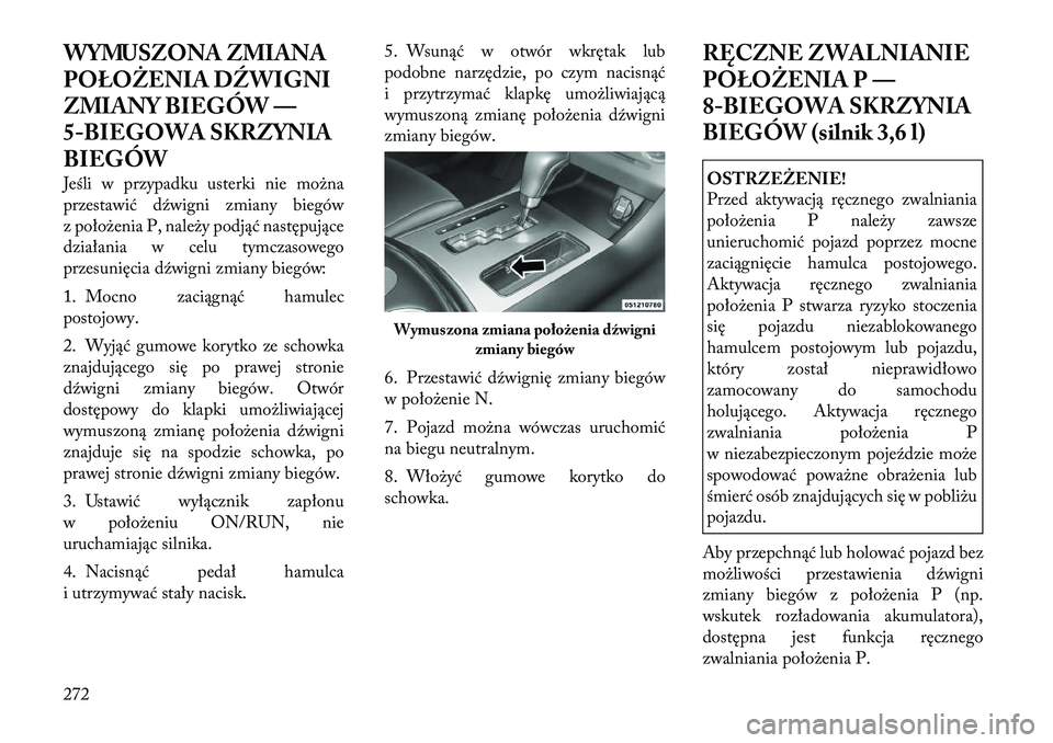 Lancia Thema 2012 Instrukcja obsługi (in Polish) WYMUSZONA ZMIANA
POŁOŻENIA DŹWIGNI
ZMIANY BIEGÓW —
5-BIEGOWA SKRZYNIA
BIEGÓW
Jeśli w przypadku usterki nie można
przestawić dźwigni zmiany biegów
z położenia P, należy podjąć nast Lancia Thema 2012 Instrukcja obsługi (in Polish) WYMUSZONA ZMIANA
POŁOŻENIA DŹWIGNI
ZMIANY BIEGÓW —
5-BIEGOWA SKRZYNIA
BIEGÓW
Jeśli w przypadku usterki nie można
przestawić dźwigni zmiany biegów
z położenia P, należy podjąć nast