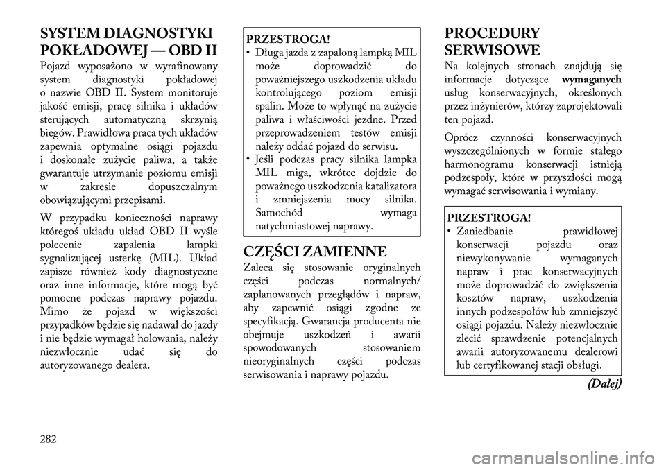 Lancia Thema 2012 Instrukcja obsługi (in Polish) SYSTEM DIAGNOSTYKI
POKŁADOWEJ — OBD II
Pojazd wyposażono w wyrafinowany
system diagnostyki pokładowej
o nazwie OBD II. System monitoruje
jakość emisji, pracę silnika i układów
sterującyc Lancia Thema 2012 Instrukcja obsługi (in Polish) SYSTEM DIAGNOSTYKI
POKŁADOWEJ — OBD II
Pojazd wyposażono w wyrafinowany
system diagnostyki pokładowej
o nazwie OBD II. System monitoruje
jakość emisji, pracę silnika i układów
sterującyc