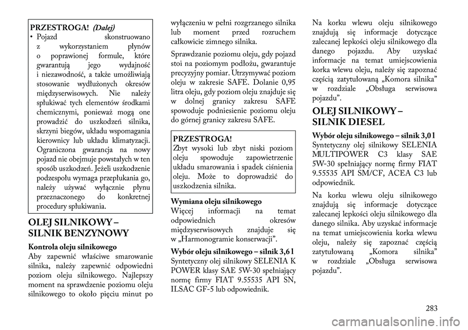 Lancia Thema 2012 Instrukcja obsługi (in Polish) PRZESTROGA!(Dalej)
•Pojazd skonstruowano
z wykorzystaniem płynów
o poprawionej formule, które
gwarantują jego wydajność
i niezawodność, a także umożliwiają
stosowanie wydłużonych okres Lancia Thema 2012 Instrukcja obsługi (in Polish) PRZESTROGA!(Dalej)
•Pojazd skonstruowano
z wykorzystaniem płynów
o poprawionej formule, które
gwarantują jego wydajność
i niezawodność, a także umożliwiają
stosowanie wydłużonych okres