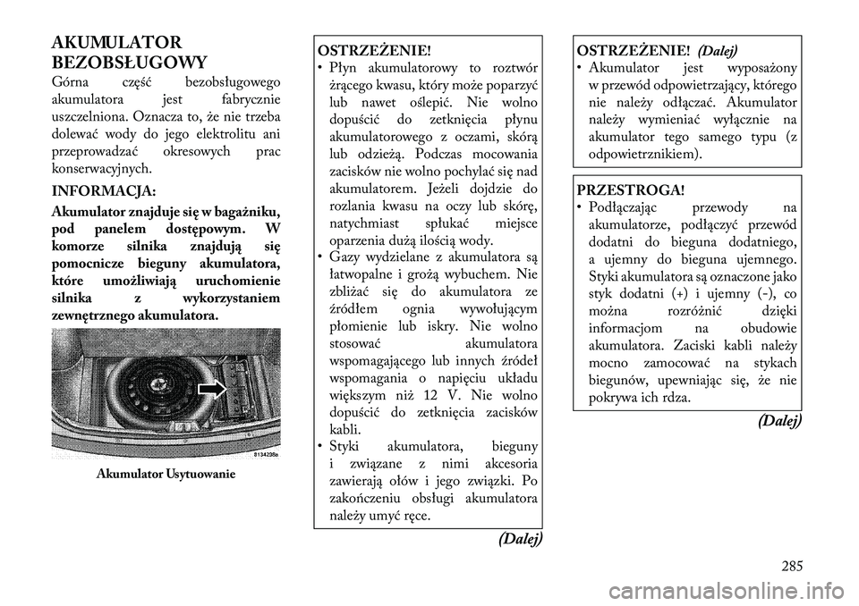 Lancia Thema 2011  Instrukcja obsługi (in Polish) AKUMULATOR 
BEZOBSŁUGOWY 
Górna część bezobsługowego 
akumulatora jest fabrycznie
uszczelniona. Oznacza to, że nie trzeba
dolewać wody do jego elektrolitu ani
przeprowadzać okresowych prac
ko
