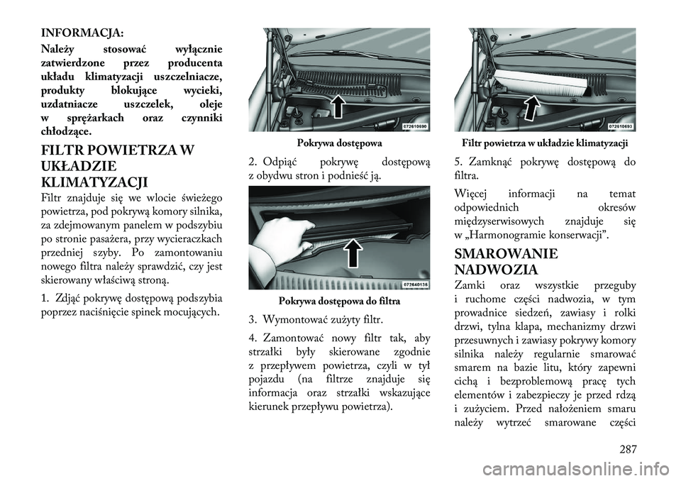 Lancia Thema 2011  Instrukcja obsługi (in Polish) INFORMACJA: 
Należy stosować wyłącznie 
zatwierdzone przez producenta
układu klimatyzacji uszczelniacze,
produkty blokujące wycieki,
uzdatniacze uszczelek, oleje
w sprężarkach oraz czynniki
ch