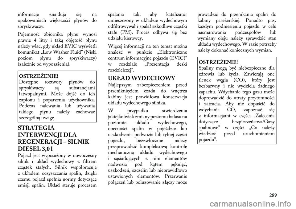 Lancia Thema 2011  Instrukcja obsługi (in Polish) informacje znajdują się na 
opakowaniach większości płynów do
spryskiwaczy. 
Pojemność zbiornika płynu wynosi 
prawie 4 litry i taką objętość płynu
należy wlać, gdy układ EVIC wyświe