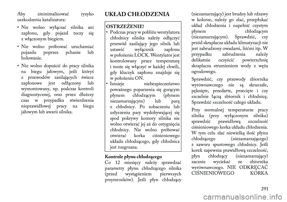 Lancia Thema 2011  Instrukcja obsługi (in Polish) Aby zminimalizować ryzyko 
uszkodzenia katalizatora: 
• Nie wolno wyłączać silnika anizapłonu, gdy pojazd toczy się 
z włączonym biegiem.
• Nie wolno próbować uruchamiać pojazdu poprzez