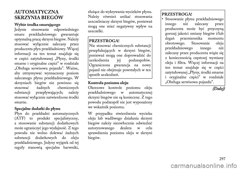 Lancia Thema 2012  Instrukcja obsługi (in Polish) AUTOMATYCZNA 
SKRZYNIA BIEGÓW 
Wybór środka smarującego 
Jedynie stosowanie odpowiedniego
smaru przekładniowego gwarantuje
optymalną pracę skrzyni biegów. Należy
stosować wyłącznie zalecan