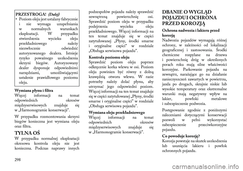 Lancia Thema 2012  Instrukcja obsługi (in Polish) PRZESTROGA!(Dalej)
• Poziom oleju jest ustalany fabrycznie
i nie wymaga uzupełniania 
w normalnych warunkach
eksploatacji. W przypadku
stwierdzenia wycieku oleju
przekładniowego należy
niezwłocz