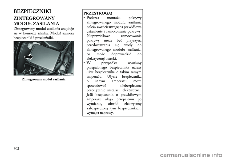 Lancia Thema 2012  Instrukcja obsługi (in Polish) BEZPIECZNIKI ZINTEGROWANY 
MODUŁ ZASILANIA 
Zintegrowany moduł zasilania znajduje 
się w komorze silnika. Moduł zawiera
bezpieczniki i przekaźniki.
PRZESTROGA! 
• Podczas montażu pokrywyzinteg