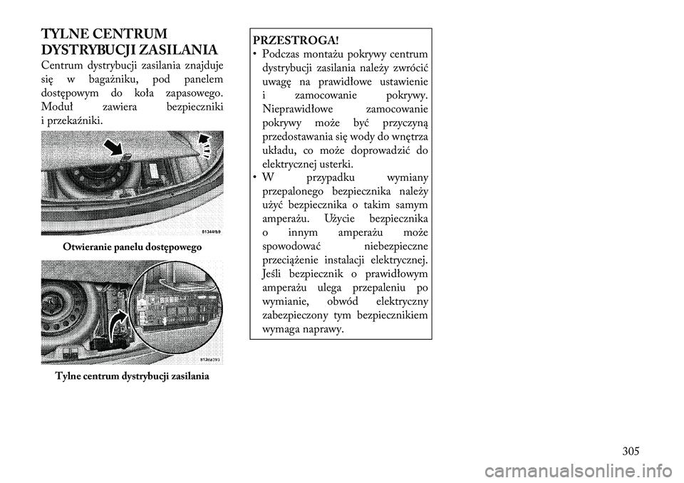 Lancia Thema 2012  Instrukcja obsługi (in Polish) TYLNE CENTRUM 
DYSTRYBUCJI ZASILANIA 
Centrum dystrybucji zasilania znajduje 
się w bagażniku, pod panelem
dostępowym do koła zapasowego.
Moduł zawiera bezpieczniki
i przekaźniki.
PRZESTROGA! 
