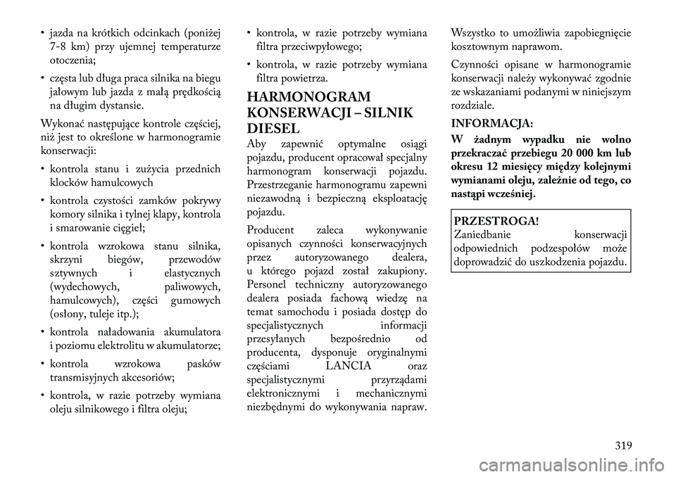 Lancia Thema 2012 Instrukcja obsługi (in Polish) • jazda na krótkich odcinkach (poniżej7-8 km) przy ujemnej temperaturze
otoczenia;
• cz ęsta lub długa praca silnika na biegu
jałowym lub jazda z małą prędkością
na długim dystansie.
W Lancia Thema 2012 Instrukcja obsługi (in Polish) • jazda na krótkich odcinkach (poniżej7-8 km) przy ujemnej temperaturze
otoczenia;
• cz ęsta lub długa praca silnika na biegu
jałowym lub jazda z małą prędkością
na długim dystansie.
W