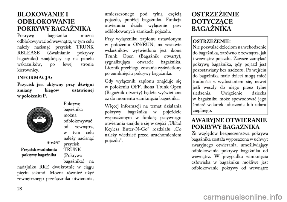 Lancia Thema 2012 Instrukcja obsługi (in Polish) BLOKOWANIE I
ODBLOKOWANIE
POKRYWY BAGAŻNIKA
Pokrywę bagażnika można
odblokowywać od wewnątrz, w tym celu
należy nacisnąć przycisk TRUNK
RELEASE (Zwalnianie pokrywy
bagażnika) znajdujący Lancia Thema 2012 Instrukcja obsługi (in Polish) BLOKOWANIE I
ODBLOKOWANIE
POKRYWY BAGAŻNIKA
Pokrywę bagażnika można
odblokowywać od wewnątrz, w tym celu
należy nacisnąć przycisk TRUNK
RELEASE (Zwalnianie pokrywy
bagażnika) znajdujący