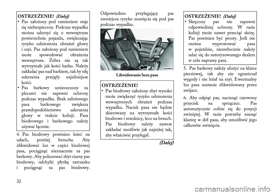 Lancia Thema 2011  Instrukcja obsługi (in Polish) OSTRZEŻENIE!(Dalej)
• Pas założony pod ramieniem staje
się niebezpieczny. Podczas wypadku 
można uderzyć się o wewnętrzne
powierzchnie pojazdu, zwiększając
ryzyko odniesienia obrażeń gł