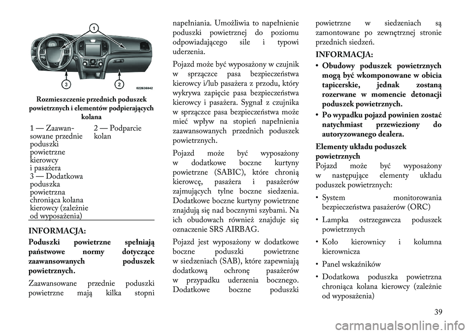 Lancia Thema 2011  Instrukcja obsługi (in Polish) INFORMACJA: 
Poduszki powietrzne spełniają 
państwowe normy dotyczące
zaawansowanych poduszek
powietrznych. 
Zaawansowane przednie poduszki 
powietrzne mają kilka stopninapełniania. Umożliwia t