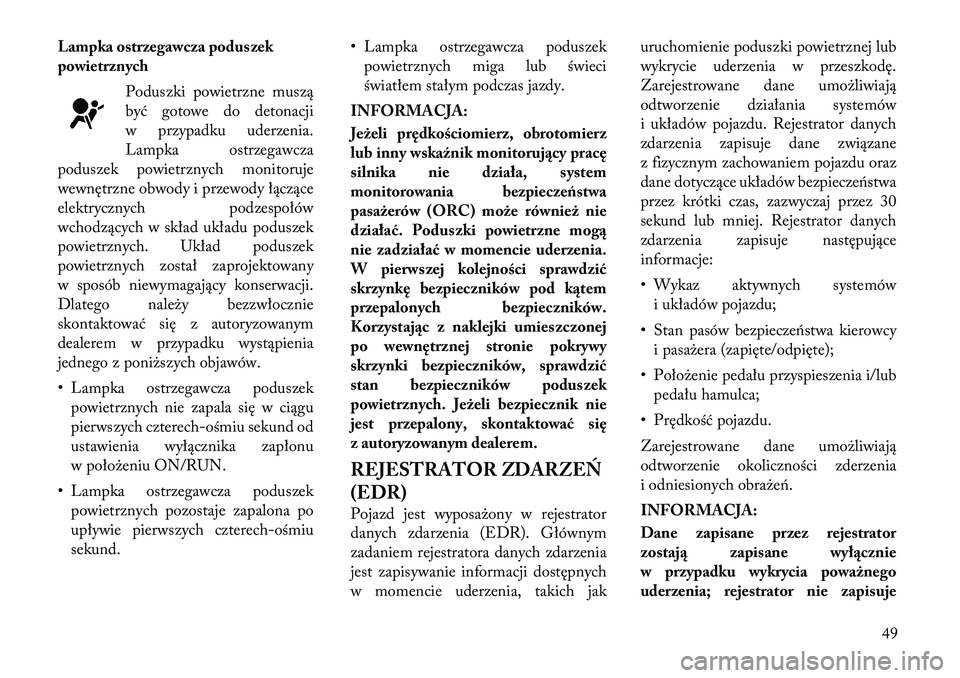 Lancia Thema 2012  Instrukcja obsługi (in Polish) Lampka ostrzegawcza poduszek 
powietrznychPoduszki powietrzne muszą
być gotowe do detonacji
w przypadku uderzenia.
Lampka ostrzegawcza
poduszek powietrznych monitoruje
wewnętrzne obwody i przewody 